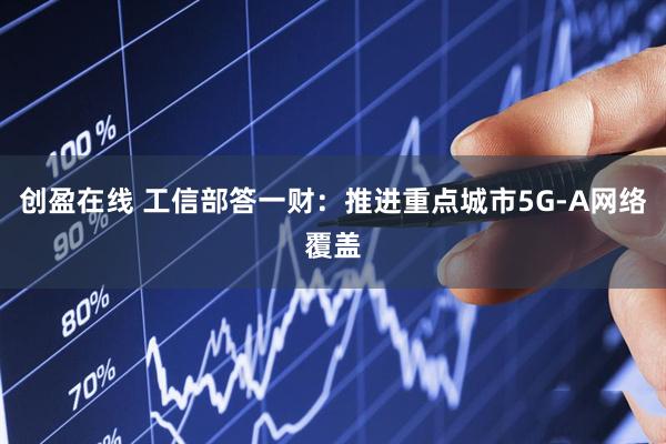 创盈在线 工信部答一财：推进重点城市5G-A网络覆盖