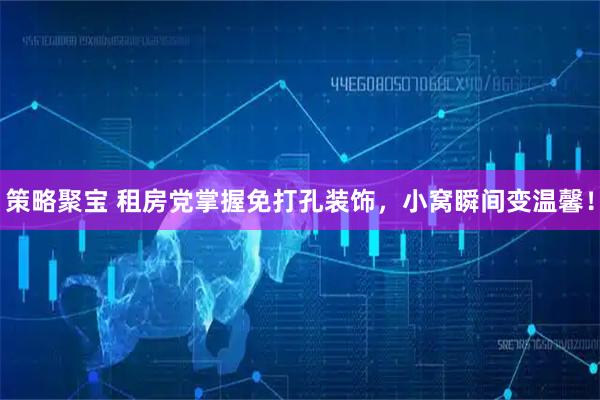 策略聚宝 租房党掌握免打孔装饰，小窝瞬间变温馨！