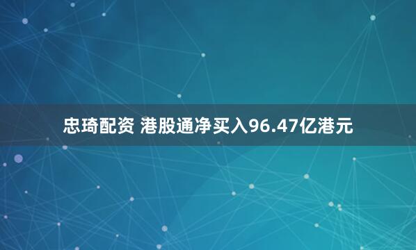 忠琦配资 港股通净买入96.47亿港元