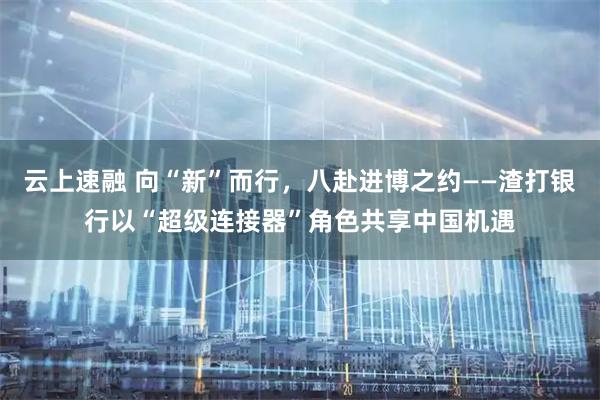 云上速融 向“新”而行，八赴进博之约——渣打银行以“超级连接器”角色共享中国机遇