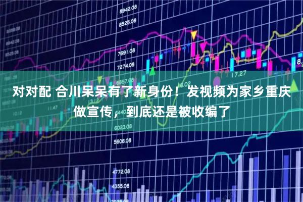 对对配 合川呆呆有了新身份！发视频为家乡重庆做宣传，到底还是被收编了