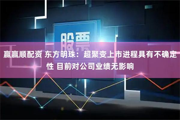 赢赢顺配资 东方明珠：超聚变上市进程具有不确定性 目前对公司业绩无影响