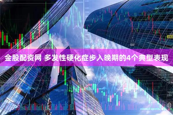 金股配资网 多发性硬化症步入晚期的4个典型表现